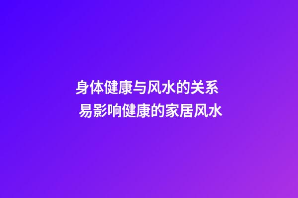 身体健康与风水的关系  易影响健康的家居风水